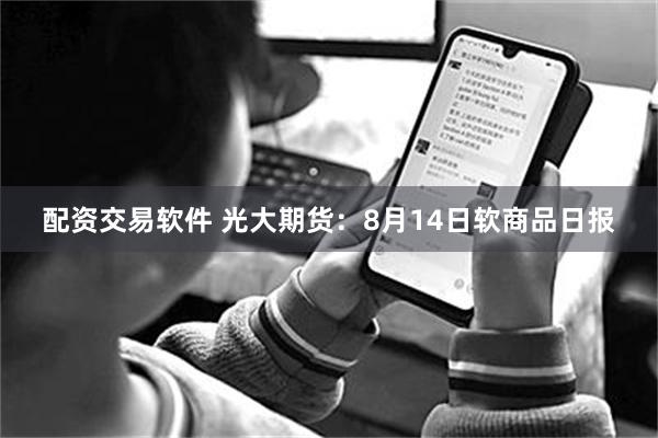 配资交易软件 光大期货：8月14日软商品日报