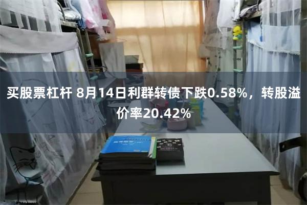 买股票杠杆 8月14日利群转债下跌0.58%，转股溢价率20.42%