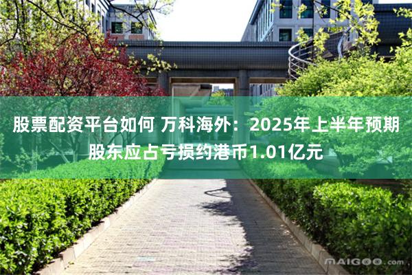 股票配资平台如何 万科海外：2025年上半年预期股东应占亏损约港币1.01亿元