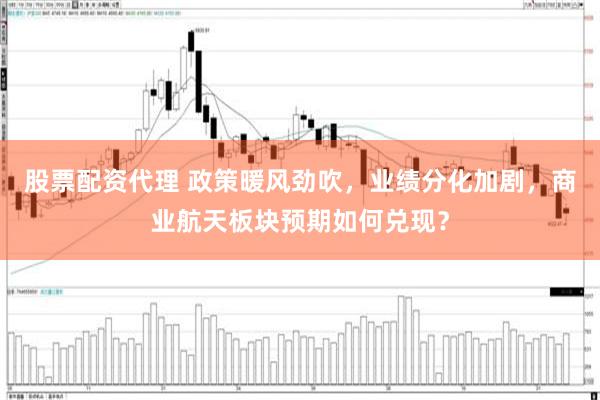 股票配资代理 政策暖风劲吹,业绩分化加剧,商业航天板块预期如何兑现?