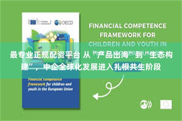 最专业正规配资平台 从“产品出海”到“生态构建”,中企全球化发展进入扎根共生阶段