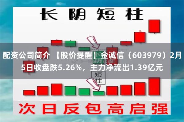 配资公司简介 【股价提醒】金诚信（603979）2月5日收盘跌5.26%，主力净流出1.39亿元