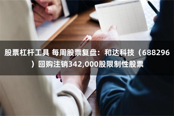 股票杠杆工具 每周股票复盘：和达科技（688296）回购注销342,000股限制性股票