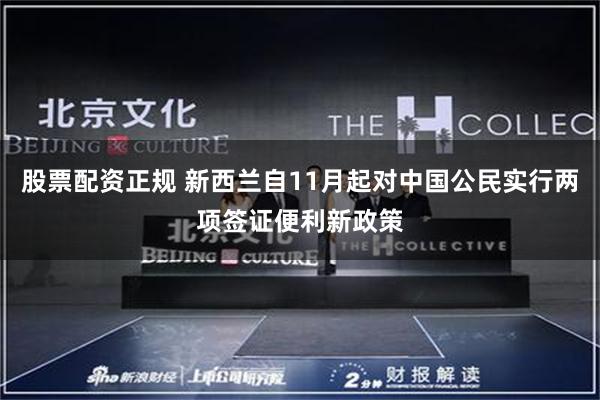 股票配资正规 新西兰自11月起对中国公民实行两项签证便利新政策