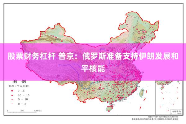 股票财务杠杆 普京：俄罗斯准备支持伊朗发展和平核能