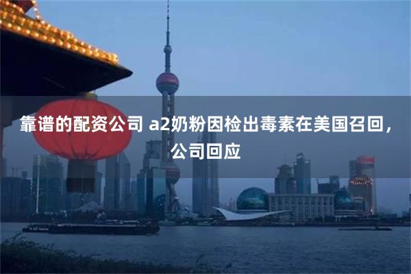 靠谱的配资公司 a2奶粉因检出毒素在美国召回，公司回应