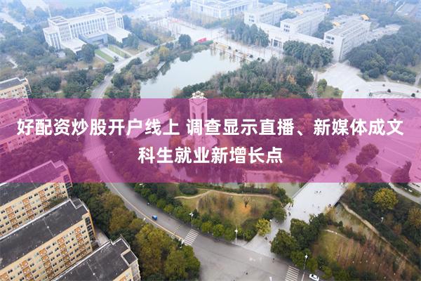 好配资炒股开户线上 调查显示直播、新媒体成文科生就业新增长点