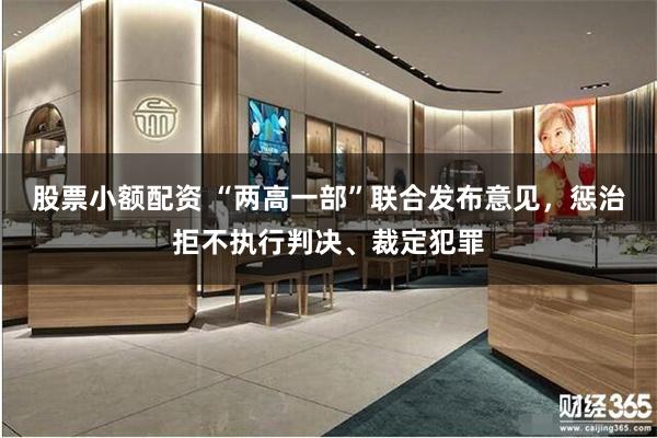 股票小额配资 “两高一部”联合发布意见，惩治拒不执行判决、裁定犯罪