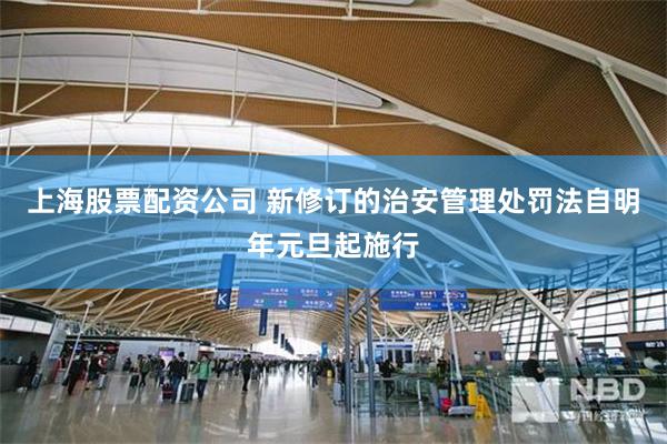 上海股票配资公司 新修订的治安管理处罚法自明年元旦起施行