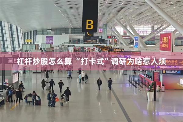 杠杆炒股怎么算 “打卡式”调研为啥惹人烦