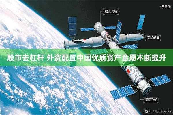 股市去杠杆 外资配置中国优质资产意愿不断提升
