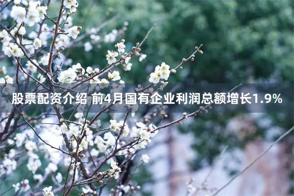 股票配资介绍 前4月国有企业利润总额增长1.9%