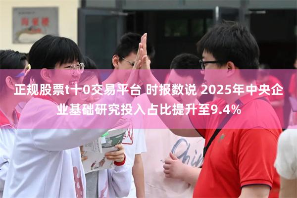 正规股票t十0交易平台 时报数说 2025年中央企业基础研究投入占比提升至9.4%
