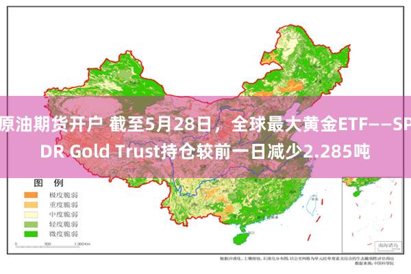 原油期货开户 截至5月28日，全球最大黄金ETF——SPDR Gold Trust持仓较前一日减少2.285吨