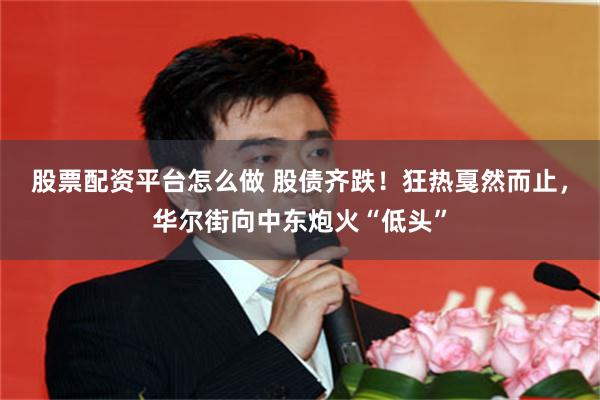 股票配资平台怎么做 股债齐跌！狂热戛然而止，华尔街向中东炮火“低头”