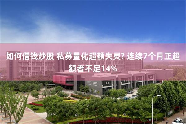 如何借钱炒股 私募量化超额失灵? 连续7个月正超额者不足14%