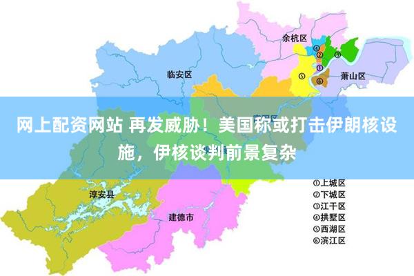 网上配资网站 再发威胁!美国称或打击伊朗核设施,伊核谈判前景复杂