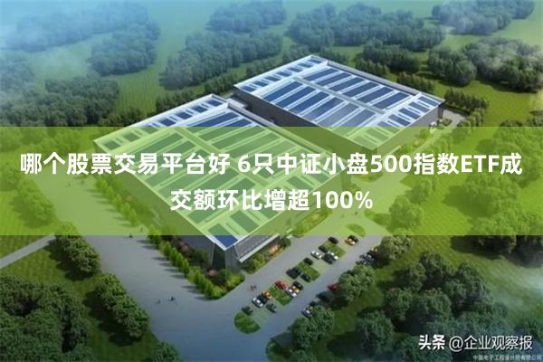 哪个股票交易平台好 6只中证小盘500指数ETF成交额环比增超100%