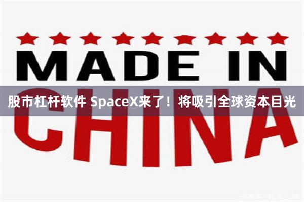 股市杠杆软件 SpaceX来了！将吸引全球资本目光