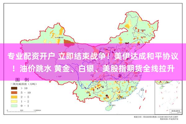 专业配资开户 立即结束战争！美伊达成和平协议！油价跳水 黄金、白银、美股指期货全线拉升