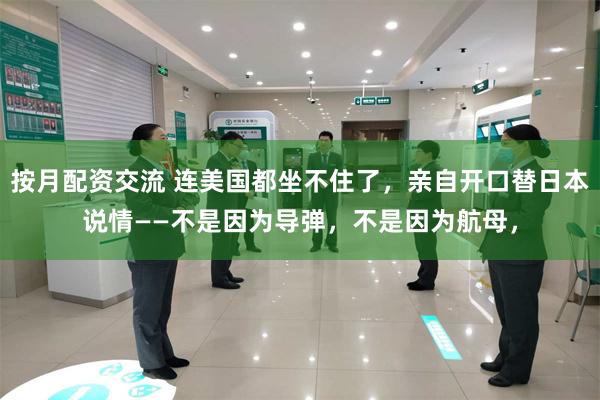 按月配资交流 连美国都坐不住了，亲自开口替日本说情——不是因为导弹，不是因为航母，