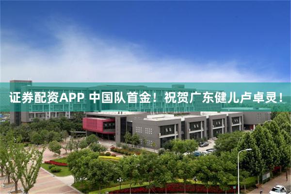 证券配资APP 中国队首金!祝贺广东健儿卢卓灵!