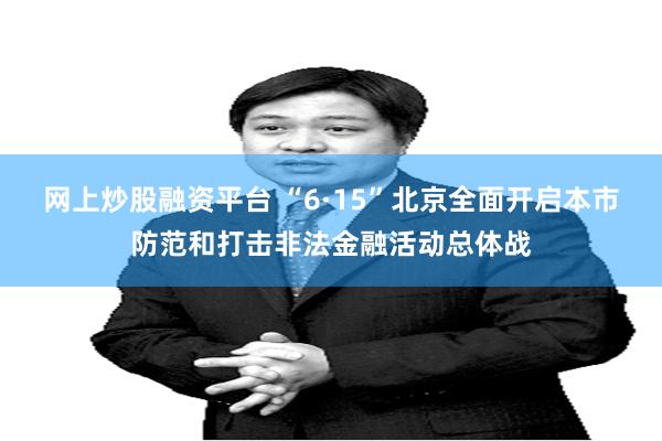 网上炒股融资平台 “6·15”北京全面开启本市防范和打击非法金融活动总体战
