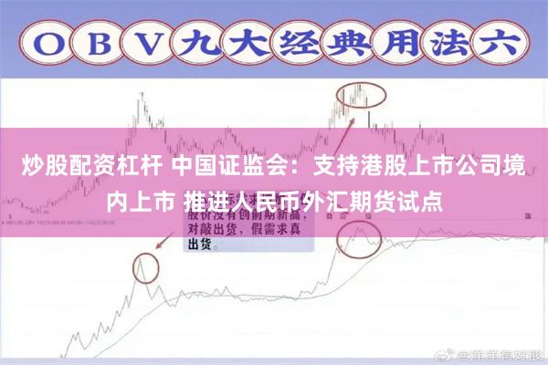 炒股配资杠杆 中国证监会：支持港股上市公司境内上市 推进人民币外汇期货试点