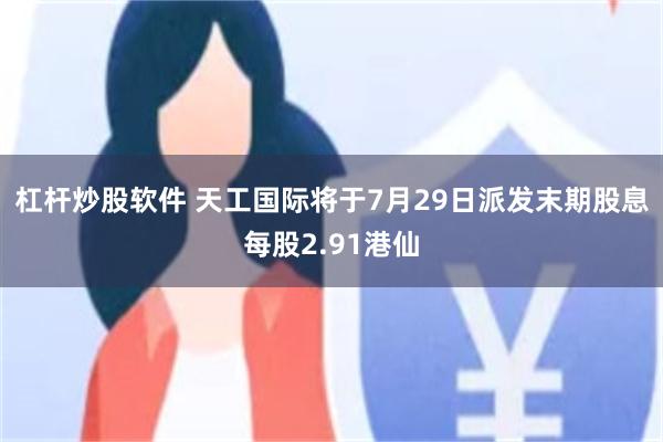 杠杆炒股软件 天工国际将于7月29日派发末期股息每股2.91港仙
