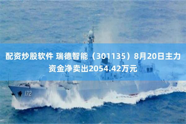 配资炒股软件 瑞德智能（301135）8月20日主力资金净卖出2054.42万元