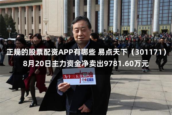正规的股票配资APP有哪些 易点天下（301171）8月20日主力资金净卖出9781.60万元