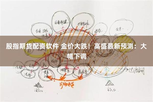 股指期货配资软件 金价大跌!高盛最新预测:大幅下调