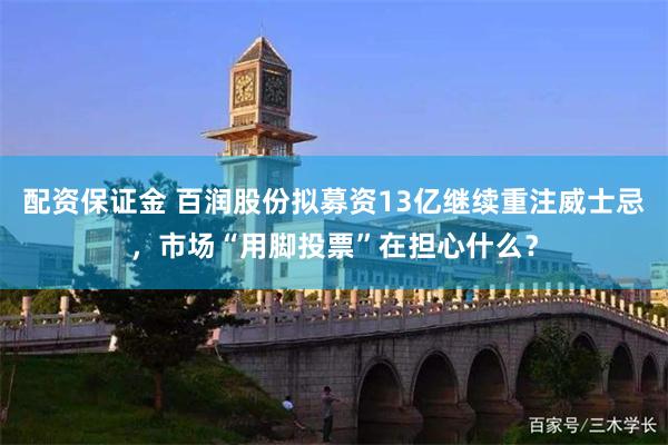 配资保证金 百润股份拟募资13亿继续重注威士忌，市场“用脚投票”在担心什么？