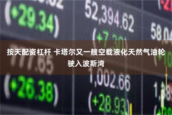 按天配资杠杆 卡塔尔又一艘空载液化天然气油轮驶入波斯湾