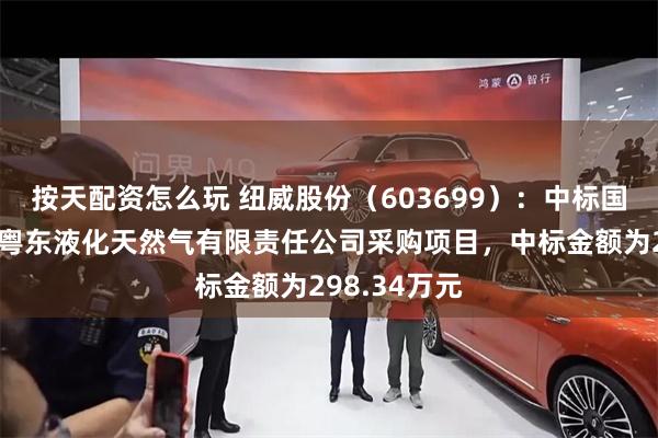 按天配资怎么玩 纽威股份（603699）：中标国家管网集团粤东液化天然气有限责任公司采购项目，中标金额为298.34万元
