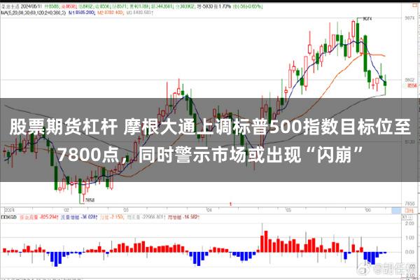 股票期货杠杆 摩根大通上调标普500指数目标位至7800点，同时警示市场或出现“闪崩”