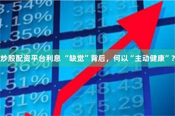 炒股配资平台利息 “缺觉”背后，何以“主动健康”？