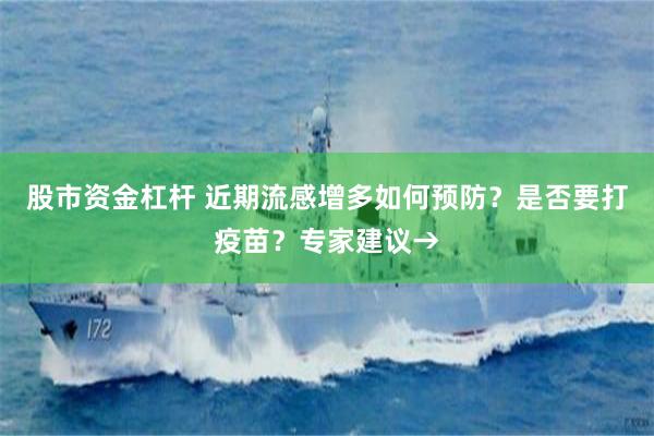 股市资金杠杆 近期流感增多如何预防？是否要打疫苗？专家建议→