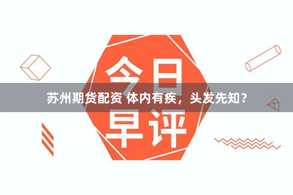 苏州期货配资 体内有疾，头发先知？
