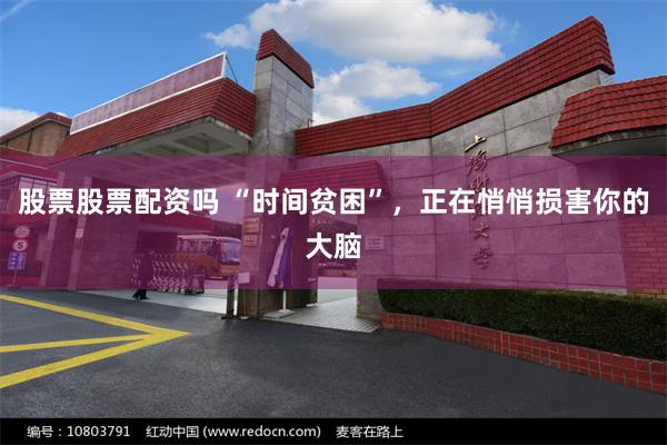 股票股票配资吗 “时间贫困”，正在悄悄损害你的大脑