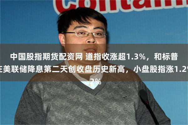 中国股指期货配资网 道指收涨超1.3%，和标普在美联储降息第二天创收盘历史新高，小盘股指涨1.2%