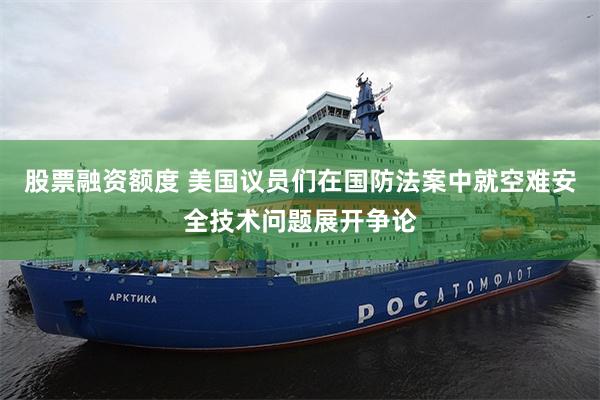 股票融资额度 美国议员们在国防法案中就空难安全技术问题展开争论