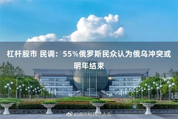 杠杆股市 民调:55%俄罗斯民众认为俄乌冲突或明年结束
