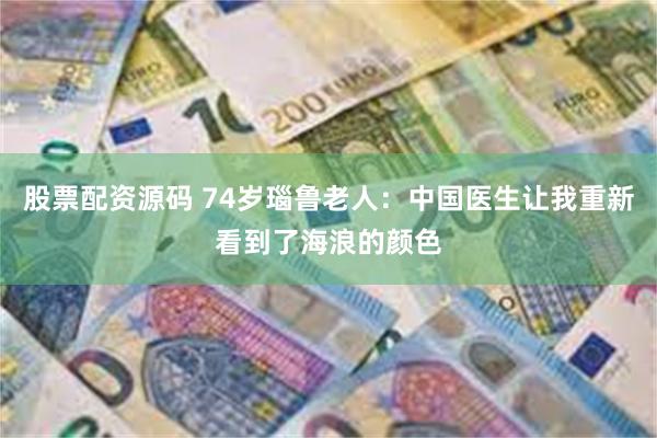 股票配资源码 74岁瑙鲁老人：中国医生让我重新看到了海浪的颜色