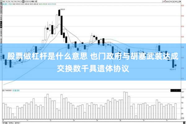 股票做杠杆是什么意思 也门政府与胡塞武装达成交换数千具遗体协议