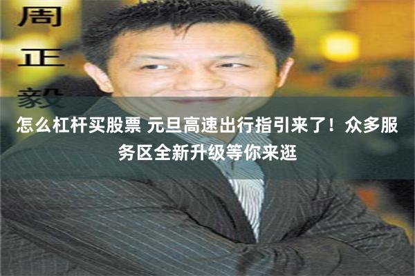 怎么杠杆买股票 元旦高速出行指引来了！众多服务区全新升级等你来逛