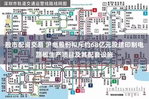 股市配资交易 沪电股份拟斥约68亿元投建印制电路板生产项目及其配套设施