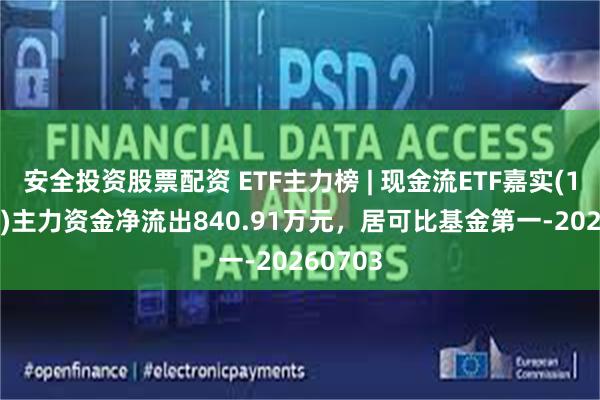 安全投资股票配资 ETF主力榜 | 现金流ETF嘉实(159221)主力资金净流出840.91万元，居可比基金第一-20260703