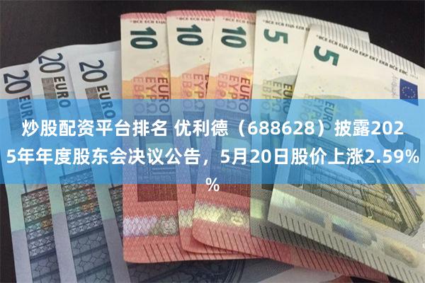 炒股配资平台排名 优利德（688628）披露2025年年度股东会决议公告，5月20日股价上涨2.59%
