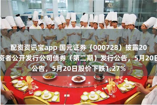 配资资讯宝app 国元证券（000728）披露2026年面向专业投资者公开发行公司债券（第二期）发行公告，5月20日股价下跌1.27%